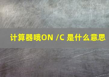 计算器哦ON /C 是什么意思